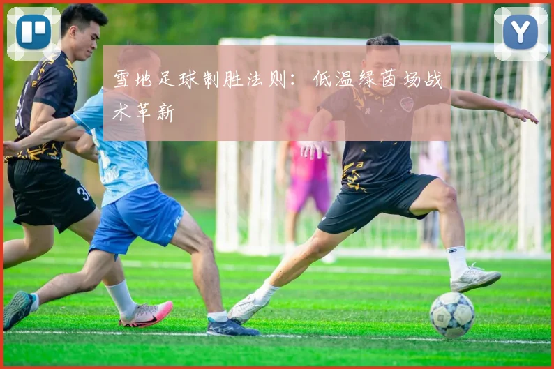 雪地足球制胜法则:低温绿茵场战术革新