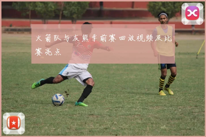 火箭队与灰熊季前赛回放视频及比赛亮点