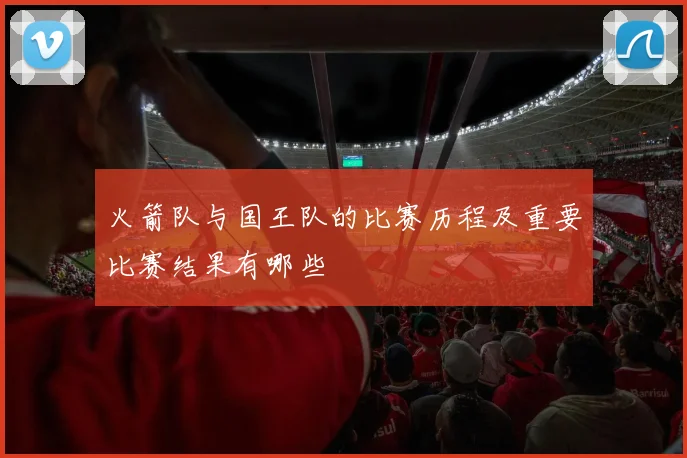 火箭队与国王队的比赛历程及重要比赛结果有哪些