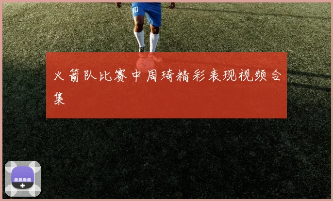 火箭队比赛中周琦精彩表现视频合集