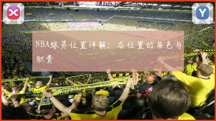 NBA球员位置详解:各位置的角色与职责