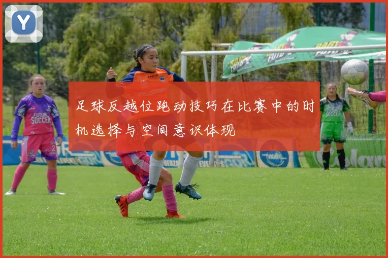 足球反越位跑动技巧在比赛中的时机选择与空间意识体现