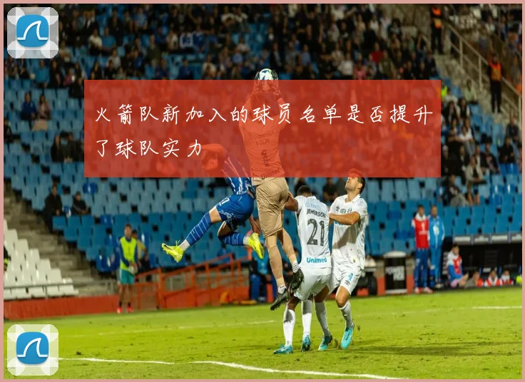 火箭队新加入的球员名单是否提升了球队实力