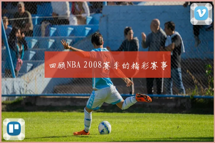 回顾NBA 2008赛季的精彩赛事